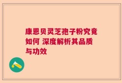 康恩贝灵芝孢子粉究竟如何 深度解析其品质与功效