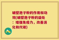 破壁孢子粉的作用和功效(破壁孢子粉的益处：增强免疫力，改善消化和代谢)