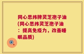 同心思纬牌灵芝孢子油(同心思纬灵芝孢子油：提高免疫力，改善睡眠品质)