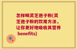 怎样喝灵芝孢子粉(灵芝孢子粉的饮用方法，让你更好地吸收其营养 benefits)