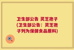 卫生部公告 灵芝孢子(卫生部公告：灵芝孢子列为保健食品原料)