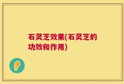 石灵芝效果(石灵芝的功效和作用)