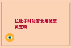拉肚子时能否食用破壁灵芝粉