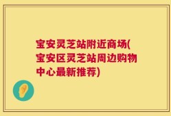 宝安灵芝站附近商场(宝安区灵芝站周边购物中心最新推荐)