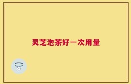 灵芝泡茶好一次用量