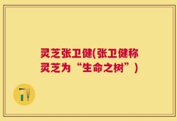 灵芝张卫健(张卫健称灵芝为“生命之树”)