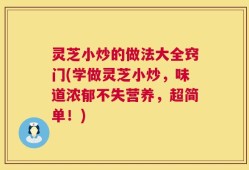 灵芝小炒的做法大全窍门(学做灵芝小炒，味道浓郁不失营养，超简单！)