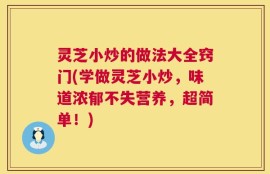 灵芝小炒的做法大全窍门(学做灵芝小炒，味道浓郁不失营养，超简单！)