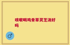 咳嗽喝鸡骨草灵芝汤好吗