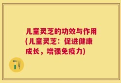 儿童灵芝的功效与作用(儿童灵芝：促进健康成长，增强免疫力)