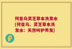 何首乌灵芝草本洗发水(何首乌、灵芝草本洗发水：天然呵护秀发)