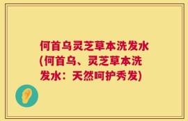 何首乌灵芝草本洗发水(何首乌、灵芝草本洗发水：天然呵护秀发)