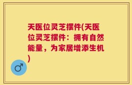 天医位灵芝摆件(天医位灵芝摆件：拥有自然能量，为家居增添生机)