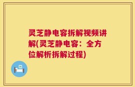 灵芝静电容拆解视频讲解(灵芝静电容：全方位解析拆解过程)