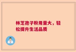 林芝孢子粉用量大，轻松提升生活品质