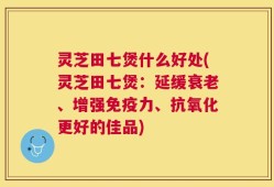 灵芝田七煲什么好处(灵芝田七煲：延缓衰老、增强免疫力、抗氧化更好的佳品)