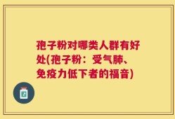 孢子粉对哪类人群有好处(孢子粉：受气肺、免疫力低下者的福音)