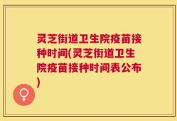 灵芝街道卫生院疫苗接种时间(灵芝街道卫生院疫苗接种时间表公布)