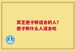 灵芝孢子粉适合的人？孢子粉什么人适合吃