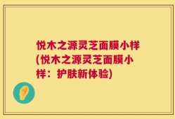 悦木之源灵芝面膜小样(悦木之源灵芝面膜小样：护肤新体验)