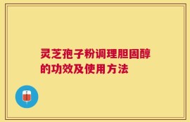 灵芝孢子粉调理胆固醇的功效及使用方法