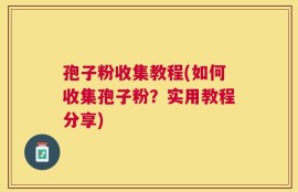 孢子粉收集教程(如何收集孢子粉？实用教程分享)