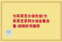 七彩灵芝小说大全(七彩灵芝系列小说全集合集-阅读好书推荐