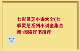 七彩灵芝小说大全(七彩灵芝系列小说全集合集-阅读好书推荐