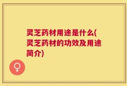 灵芝药材用途是什么(灵芝药材的功效及用途简介)