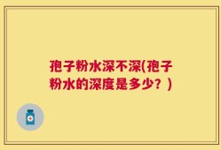 孢子粉水深不深(孢子粉水的深度是多少？)