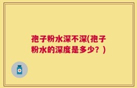 孢子粉水深不深(孢子粉水的深度是多少？)