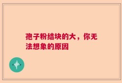 孢子粉结块的大，你无法想象的原因