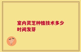 室内灵芝种植技术多少时间发芽