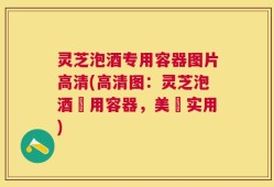灵芝泡酒专用容器图片高清(高清图：灵芝泡酒專用容器，美觀实用)