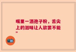 嘴里一洒孢子粉，舌尖上的滋味让人欲罢不能”