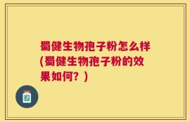 蜀健生物孢子粉怎么样(蜀健生物孢子粉的效果如何？)