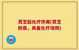 灵芝起化疗作用(灵芝抗癌，具备化疗功效)