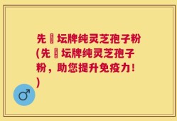 先秾坛牌纯灵芝孢子粉(先秾坛牌纯灵芝孢子粉，助您提升免疫力！)