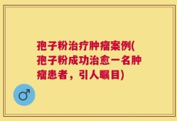 孢子粉治疗肿瘤案例(孢子粉成功治愈一名肿瘤患者，引人瞩目)