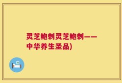 灵芝鲍刺灵芝鲍刺——中华养生圣品)