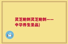 灵芝鲍刺灵芝鲍刺——中华养生圣品)