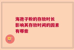 海孢子粉的存放时长 影响其存放时间的因素有哪些