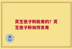 灵芝孢子粉股用的？灵芝孢子粉如何食用