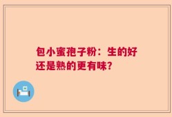 包小蜜孢子粉：生的好还是熟的更有味？