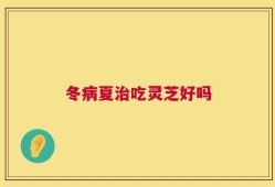 冬病夏治吃灵芝好吗