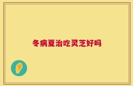 冬病夏治吃灵芝好吗