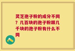 灵芝孢子粉的成分不同？几百块的孢子粉跟几千块的孢子粉有什么不同
