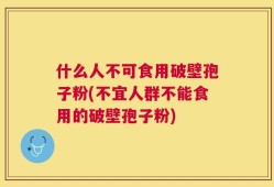 什么人不可食用破壁孢子粉(不宜人群不能食用的破壁孢子粉)