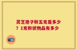 灵芝孢子粉五克是多少？1克粉状物品有多少