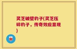 灵芝破壁豹子(灵芝压碎豹子，传奇效应显现)